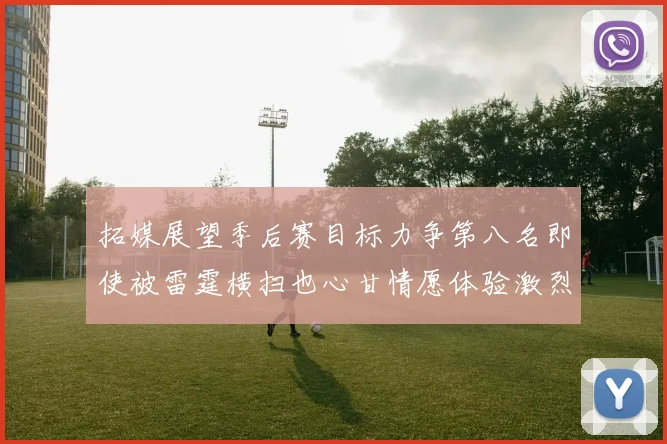 拓媒展望季后赛目标力争第八名即使被雷霆横扫也心甘情愿体验激烈竞争