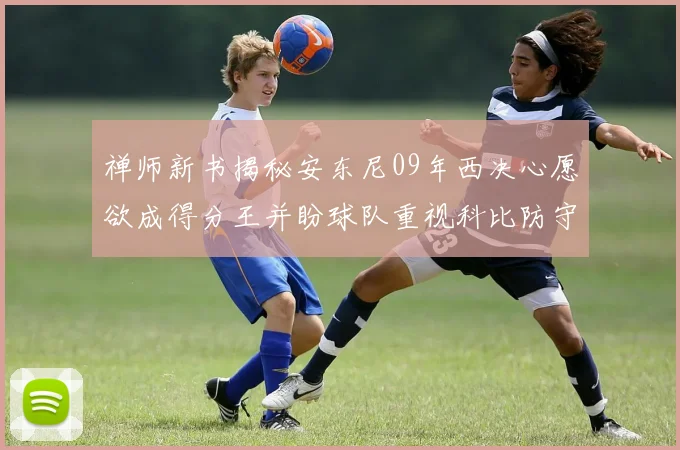 禅师新书揭秘安东尼09年西决心愿欲成得分王并盼球队重视科比防守