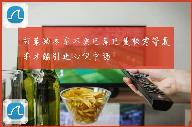布莱顿冬季不卖巴莱巴曼联需等夏季才能引进心仪中场