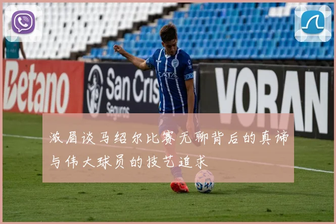 浓眉谈马绍尔比赛无聊背后的真谛与伟大球员的技艺追求