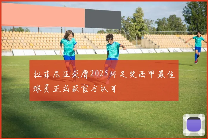 拉菲尼亚荣膺2025环足奖西甲最佳球员正式获官方认可