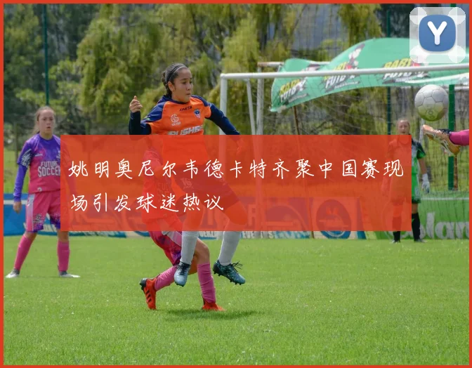 姚明奥尼尔韦德卡特齐聚中国赛现场引发球迷热议