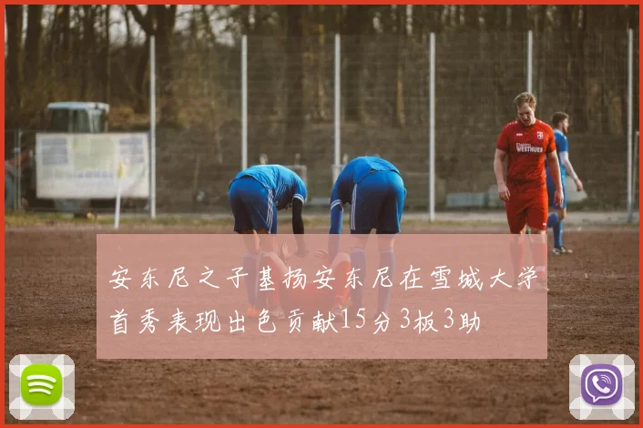 安东尼之子基扬安东尼在雪城大学首秀表现出色贡献15分3板3助