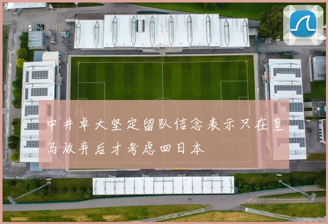 中井卓大坚定留队信念表示只在皇马放弃后才考虑回日本