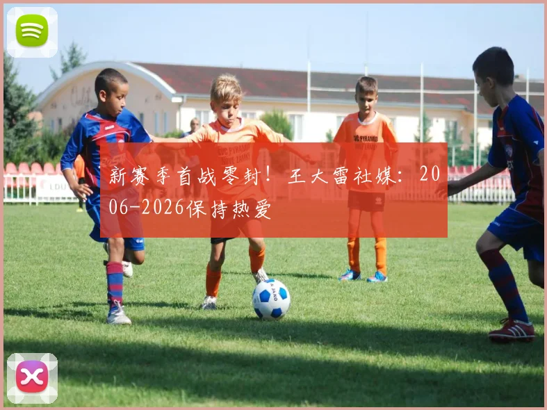 新赛季首战零封！王大雷社媒：2006-2026保持热爱