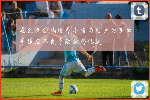 恩里克尝试培养小将马尤卢为多面手适应不良导致状态低迷