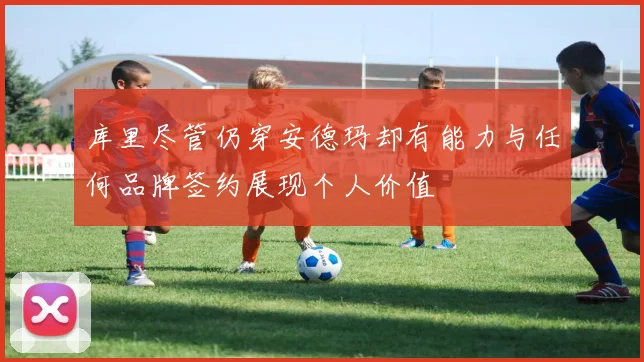 库里尽管仍穿安德玛却有能力与任何品牌签约展现个人价值
