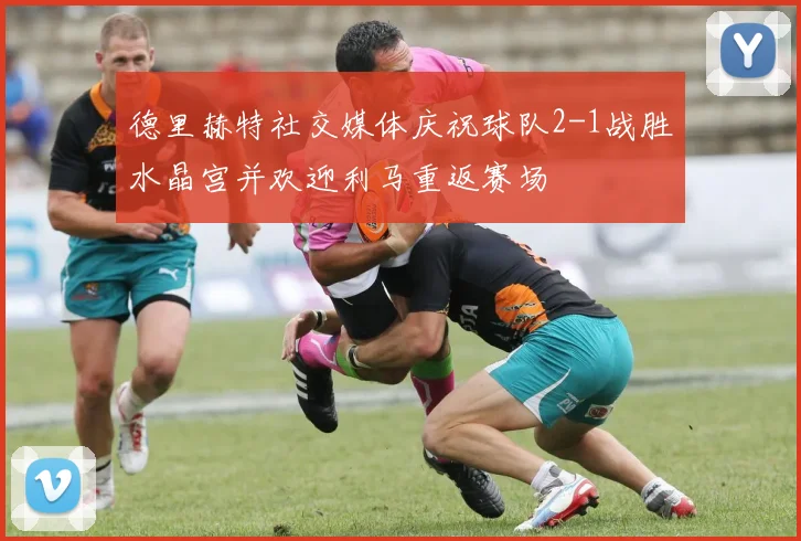 德里赫特社交媒体庆祝球队2-1战胜水晶宫并欢迎利马重返赛场
