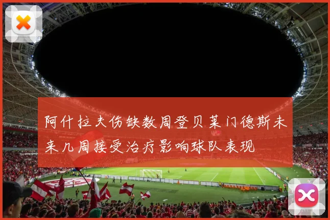阿什拉夫伤缺数周登贝莱门德斯未来几周接受治疗影响球队表现