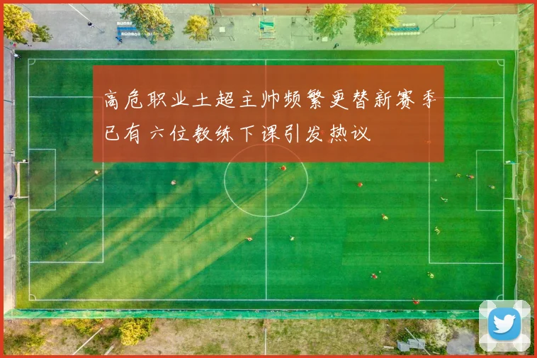 高危职业土超主帅频繁更替新赛季已有六位教练下课引发热议