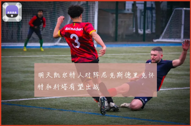 明天凯尔特人对阵尼克斯德里克怀特和科塔有望出战