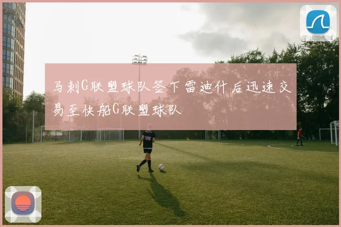 马刺G联盟球队签下雷迪什后迅速交易至快船G联盟球队