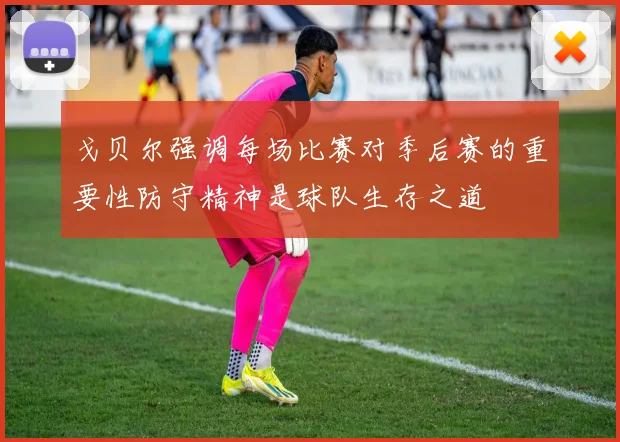 戈贝尔强调每场比赛对季后赛的重要性防守精神是球队生存之道